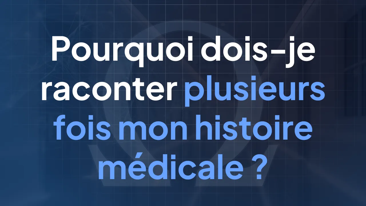 Pourquoi dois-je raconter plusieurs fois mon histoire médicale ?